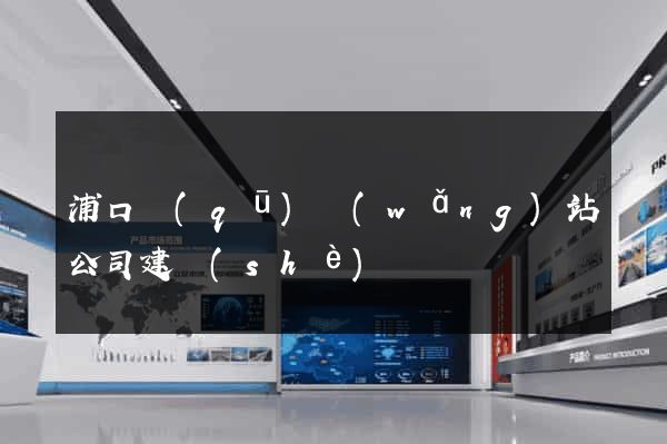 浦口區(qū)網(wǎng)站公司建設(shè)