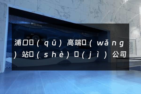 浦口區(qū)高端網(wǎng)站設(shè)計(jì)公司