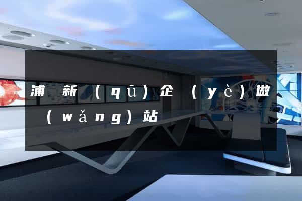 浦東新區(qū)企業(yè)做網(wǎng)站