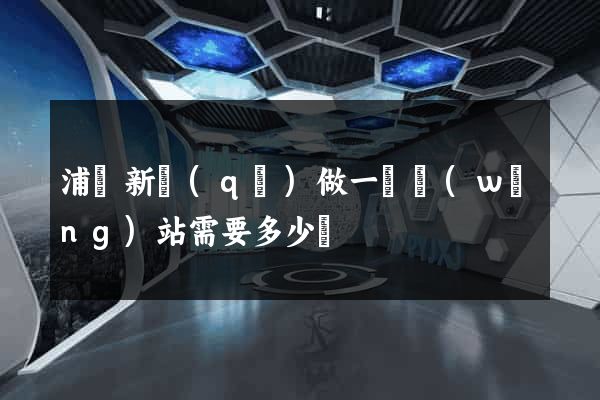浦東新區(qū)做一個網(wǎng)站需要多少錢