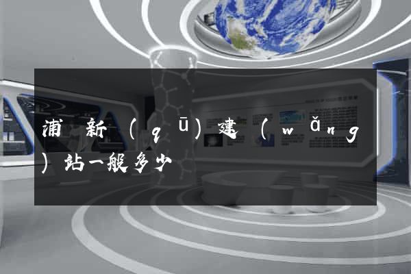 浦東新區(qū)建網(wǎng)站一般多少錢