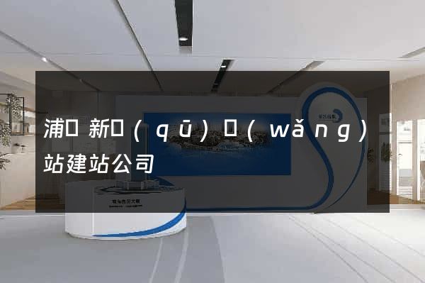 浦東新區(qū)網(wǎng)站建站公司