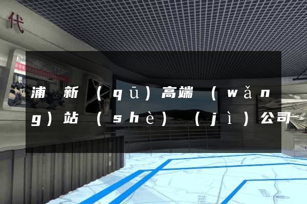 浦東新區(qū)高端網(wǎng)站設(shè)計(jì)公司