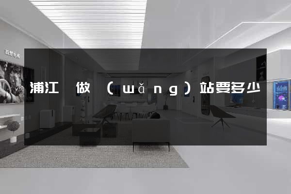 浦江縣做網(wǎng)站要多少錢