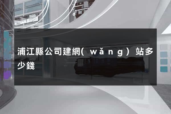 浦江縣公司建網(wǎng)站多少錢