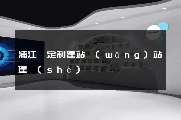 浦江縣定制建站網(wǎng)站建設(shè)