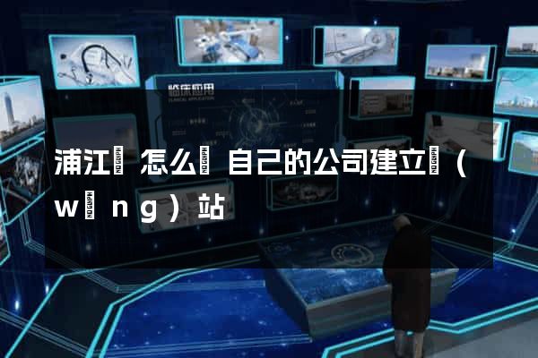 浦江縣怎么給自己的公司建立網(wǎng)站