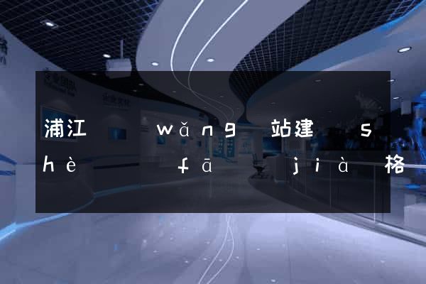 浦江縣網(wǎng)站建設(shè)開發(fā)價(jià)格