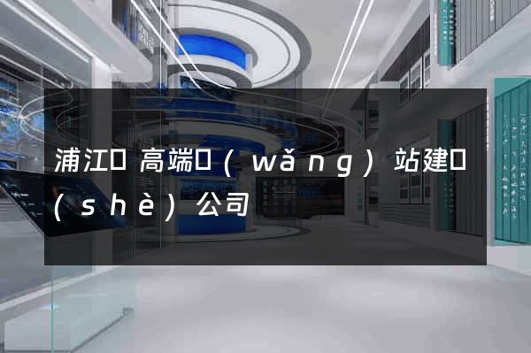 浦江縣高端網(wǎng)站建設(shè)公司