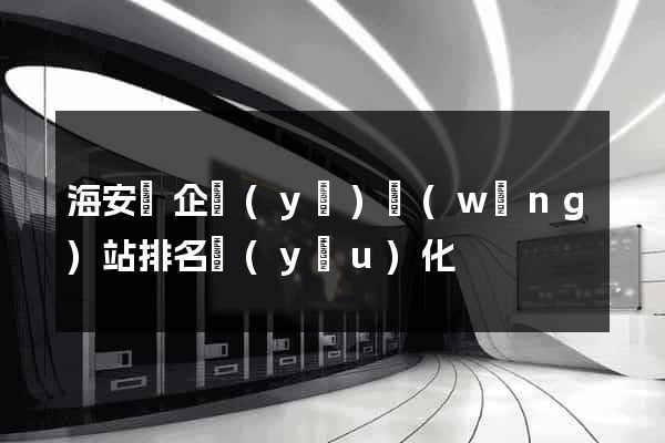 海安縣企業(yè)網(wǎng)站排名優(yōu)化