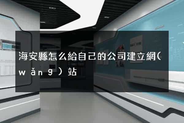 海安縣怎么給自己的公司建立網(wǎng)站