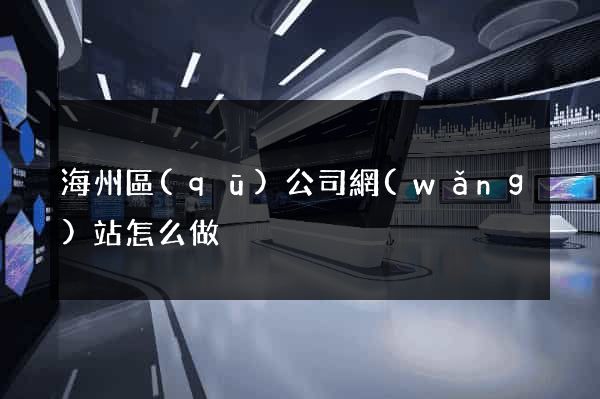 海州區(qū)公司網(wǎng)站怎么做
