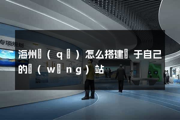 海州區(qū)怎么搭建屬于自己的網(wǎng)站