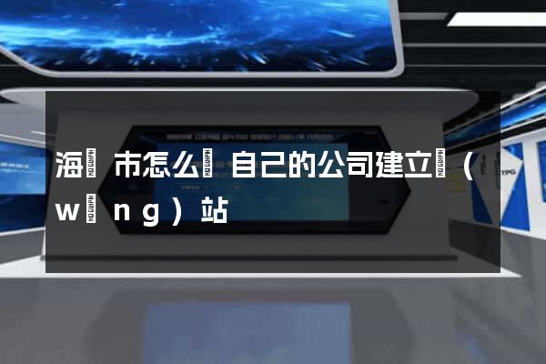 海門市怎么給自己的公司建立網(wǎng)站