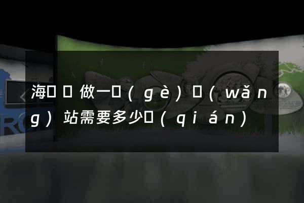 海鹽縣做一個(gè)網(wǎng)站需要多少錢(qián)