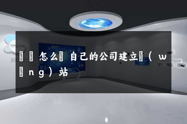 涇縣怎么給自己的公司建立網(wǎng)站