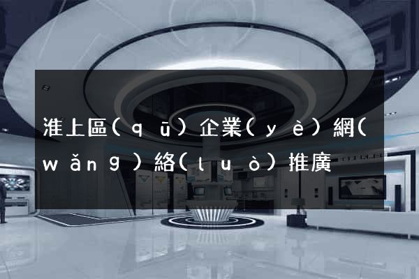淮上區(qū)企業(yè)網(wǎng)絡(luò)推廣