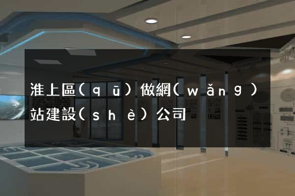 淮上區(qū)做網(wǎng)站建設(shè)公司