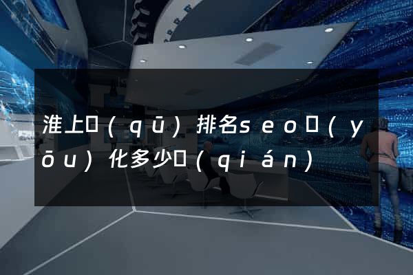 淮上區(qū)排名seo優(yōu)化多少錢(qián)