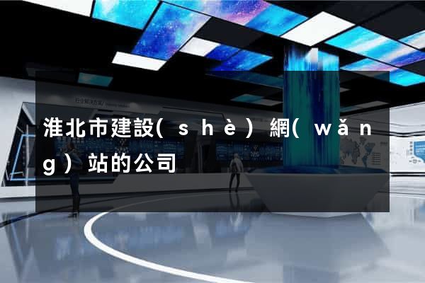 淮北市建設(shè)網(wǎng)站的公司
