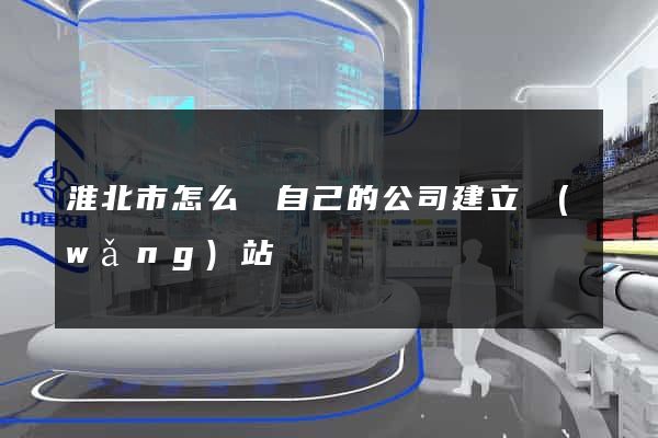 淮北市怎么給自己的公司建立網(wǎng)站