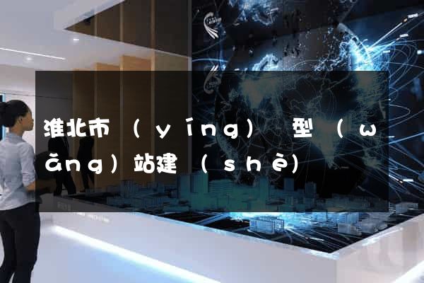 淮北市營(yíng)銷型網(wǎng)站建設(shè)