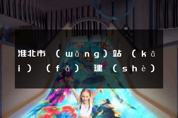 淮北市網(wǎng)站開(kāi)發(fā)與建設(shè)
