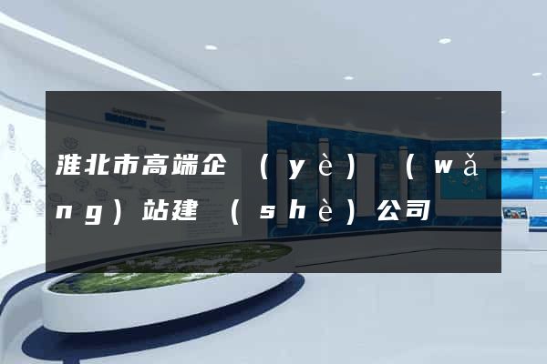 淮北市高端企業(yè)網(wǎng)站建設(shè)公司