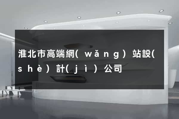 淮北市高端網(wǎng)站設(shè)計(jì)公司