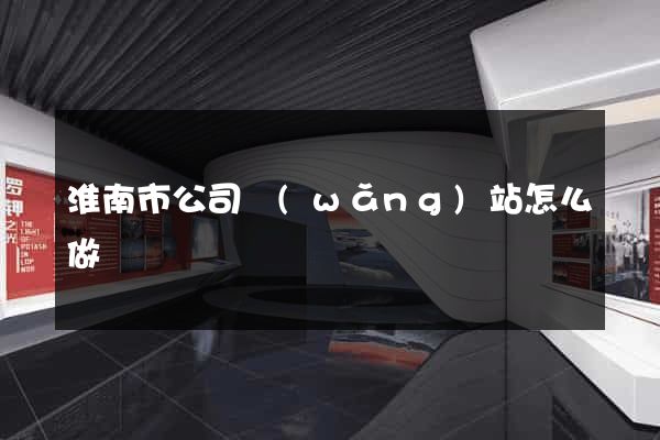 淮南市公司網(wǎng)站怎么做