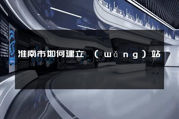 淮南市如何建立網(wǎng)站