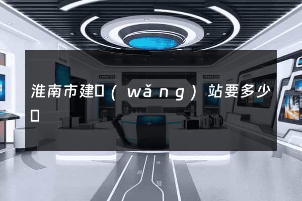 淮南市建網(wǎng)站要多少錢