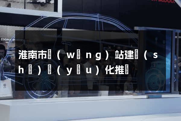 淮南市網(wǎng)站建設(shè)優(yōu)化推廣