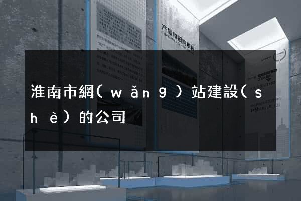 淮南市網(wǎng)站建設(shè)的公司