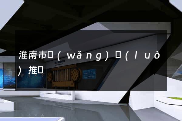 淮南市網(wǎng)絡(luò)推廣