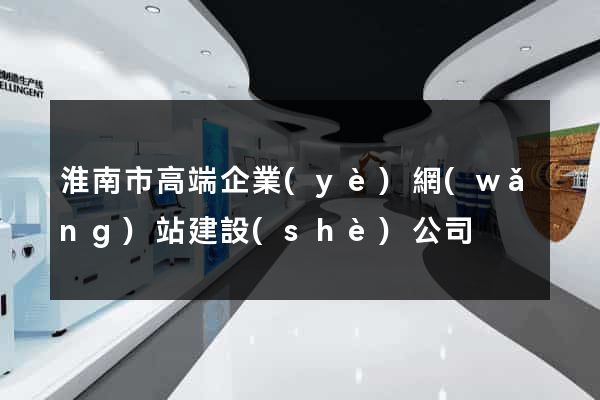 淮南市高端企業(yè)網(wǎng)站建設(shè)公司
