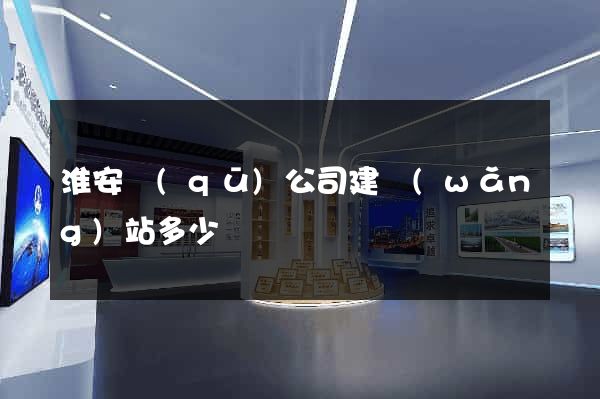 淮安區(qū)公司建網(wǎng)站多少錢