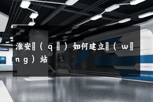 淮安區(qū)如何建立網(wǎng)站