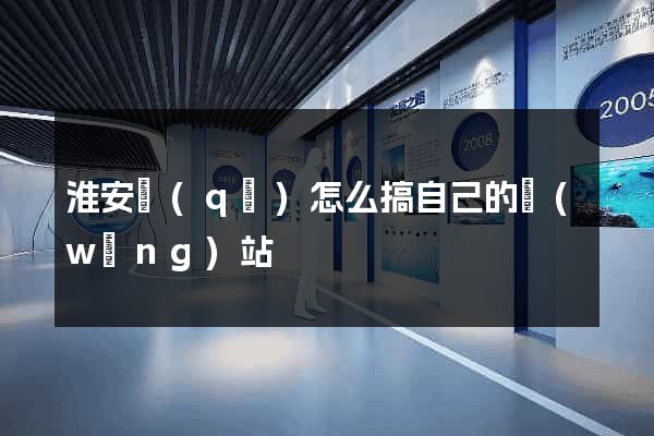 淮安區(qū)怎么搞自己的網(wǎng)站