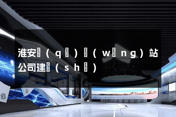 淮安區(qū)網(wǎng)站公司建設(shè)