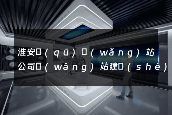 淮安區(qū)網(wǎng)站公司網(wǎng)站建設(shè)