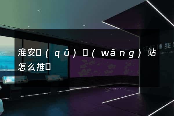 淮安區(qū)網(wǎng)站怎么推廣
