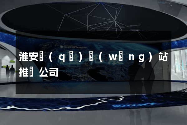 淮安區(qū)網(wǎng)站推廣公司