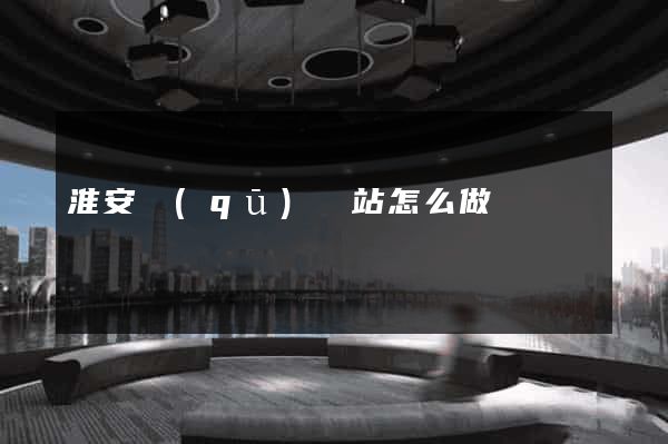 淮安區(qū)網站怎么做