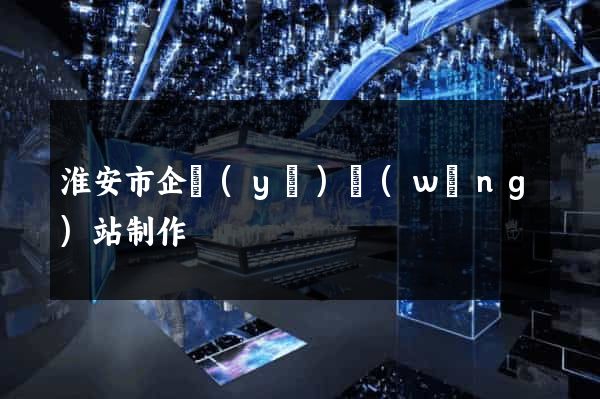 淮安市企業(yè)網(wǎng)站制作