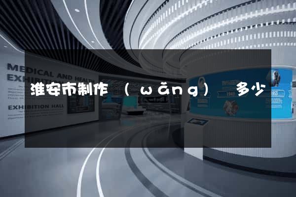 淮安市制作網(wǎng)頁多少錢