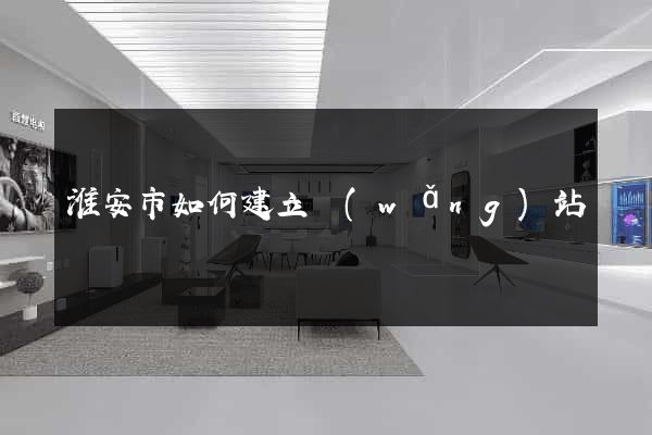 淮安市如何建立網(wǎng)站