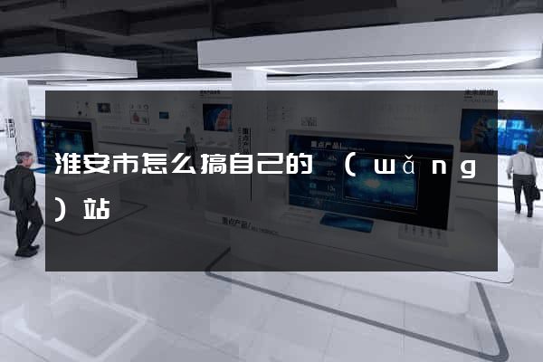淮安市怎么搞自己的網(wǎng)站