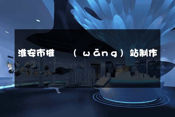 淮安市推廣網(wǎng)站制作