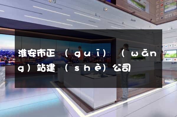 淮安市正規(guī)網(wǎng)站建設(shè)公司